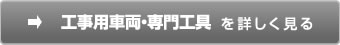 工事用車両・専門工具を詳しく見る